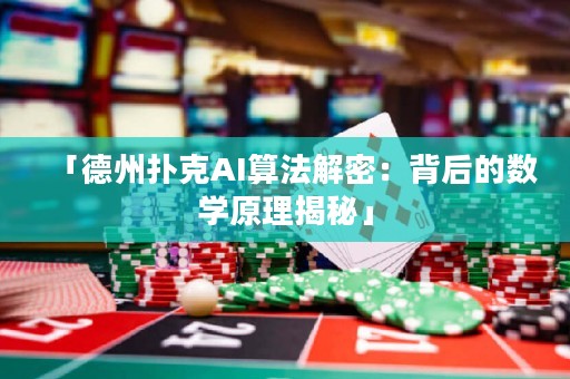 「德州撲克AI算法解密：背后的數(shù)學(xué)原理揭秘」