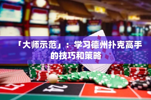 「大師示范」：學(xué)習(xí)德州撲克高手的技巧和策略
