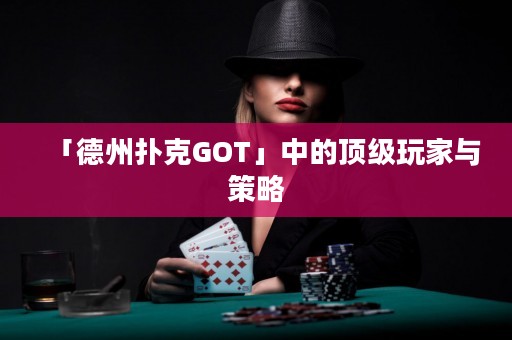 「德州撲克GOT」中的頂級玩家與策略
