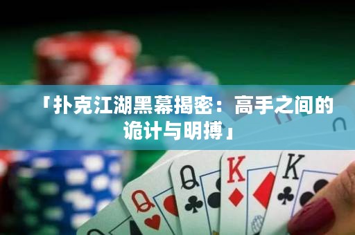 「撲克江湖黑幕揭密：高手之間的詭計與明搏」