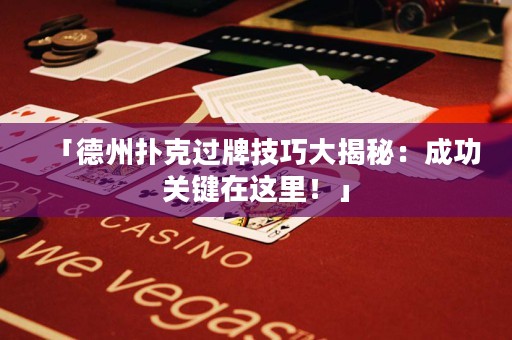 「德州撲克過牌技巧大揭秘：成功關鍵在這里！」
