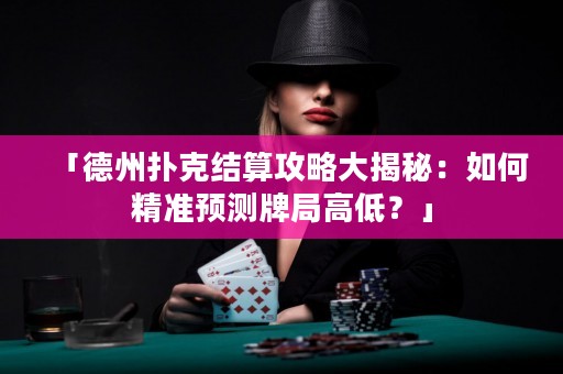「德州撲克結(jié)算攻略大揭秘：如何精準預測牌局高低？」