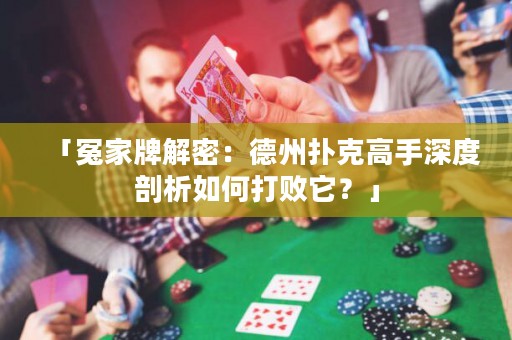 「冤家牌解密：德州撲克高手深度剖析如何打敗它？」