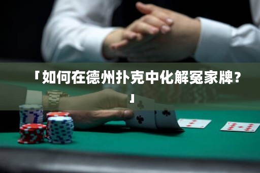 「如何在德州撲克中化解冤家牌？」