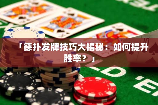 「德?lián)浒l(fā)牌技巧大揭秘：如何提升勝率？」