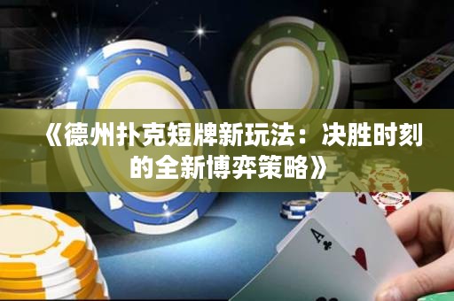 《德州撲克短牌新玩法：決勝時(shí)刻的全新博弈策略》