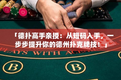「德?lián)涓呤钟H授：從短碼入手，一步步提升你的德州撲克牌技！」