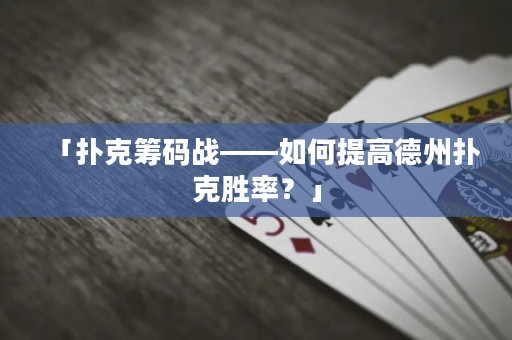 「撲克籌碼戰(zhàn)——如何提高德州撲克勝率？」