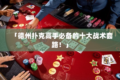 「德州撲克高手必備的十大戰(zhàn)術(shù)套路！」