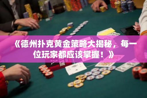 《德州撲克黃金策略大揭秘，每一位玩家都應(yīng)該掌握！》