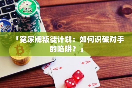 「冤家牌叛徒計劃：如何識破對手的陷阱？」