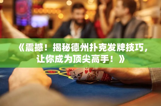 《震撼！揭秘德州撲克發(fā)牌技巧，讓你成為頂尖高手！》