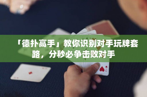 「德?lián)涓呤帧菇棠阕R(shí)別對(duì)手玩牌套路，分秒必爭(zhēng)擊敗對(duì)手