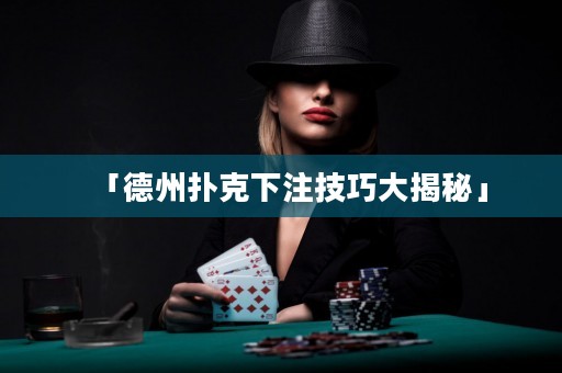 「德州撲克下注技巧大揭秘」