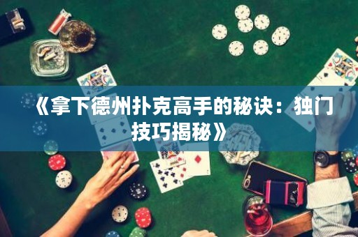 《拿下德州撲克高手的秘訣：獨(dú)門(mén)技巧揭秘》
