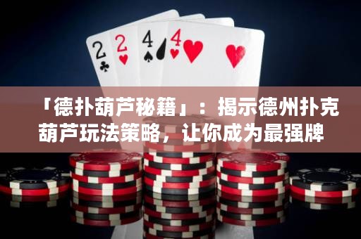 「德?lián)浜J秘籍」：揭示德州撲克葫蘆玩法策略，讓你成為最強(qiáng)牌手！