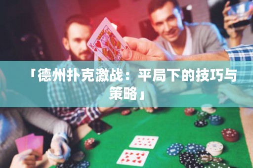 「德州撲克激戰(zhàn)：平局下的技巧與策略」