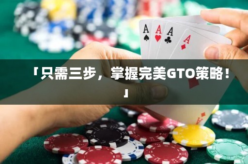 「只需三步，掌握完美GTO策略！」