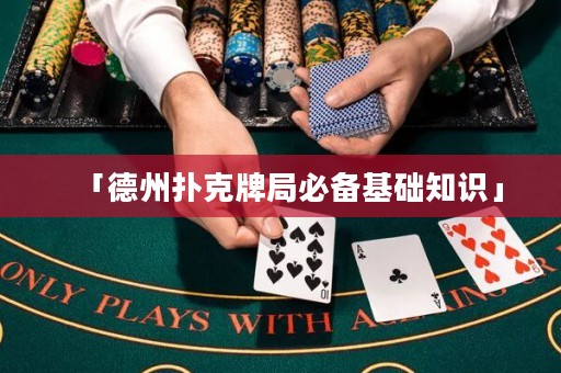 「德州撲克牌局必備基礎(chǔ)知識(shí)」