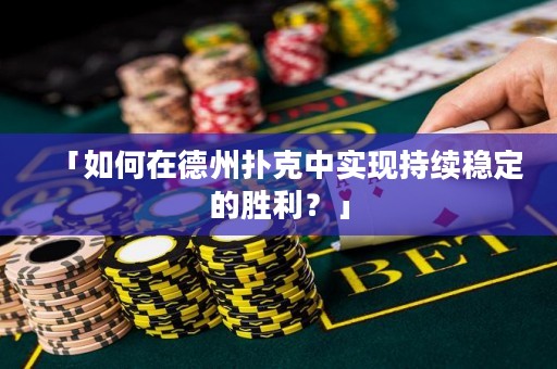 「如何在德州撲克中實現(xiàn)持續(xù)穩(wěn)定的勝利？」