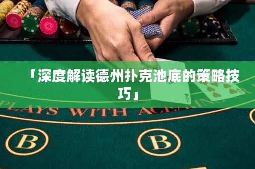 「深度解讀德州撲克池底的策略技巧」