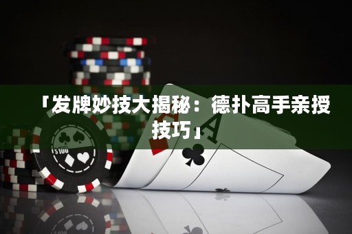 「發(fā)牌妙技大揭秘：德?lián)涓呤钟H授技巧」