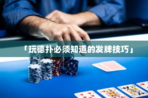 「玩德?lián)浔仨氈赖陌l(fā)牌技巧」