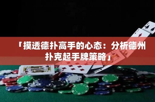 「摸透德?lián)涓呤值男膽B(tài)：分析德州撲克起手牌策略」