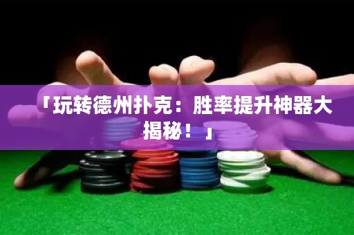 「玩轉(zhuǎn)德州撲克：勝率提升神器大揭秘！」