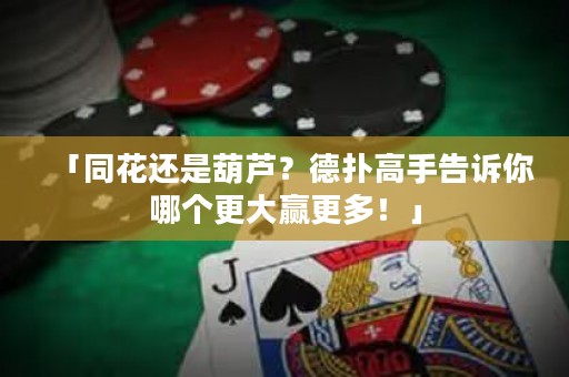 「同花還是葫蘆？德?lián)涓呤指嬖V你哪個(gè)更大贏更多！」