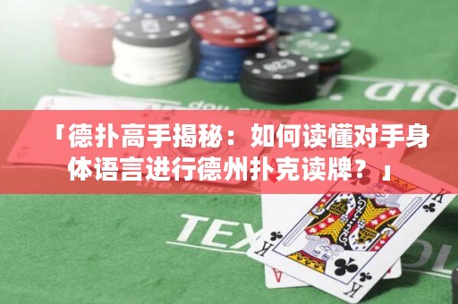 「德?lián)涓呤纸颐兀喝绾巫x懂對(duì)手身體語(yǔ)言進(jìn)行德州撲克讀牌？」
