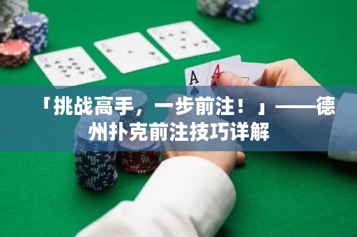 「挑戰(zhàn)高手，一步前注！」——德州撲克前注技巧詳解