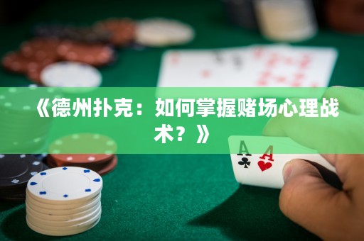 《德州撲克：如何掌握賭場心理戰(zhàn)術(shù)？》