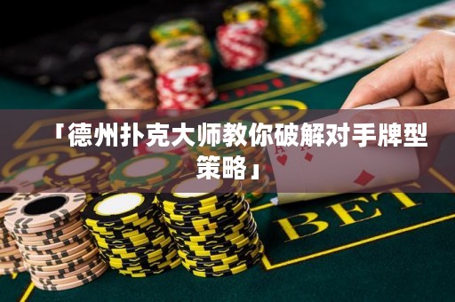 「德州撲克大師教你破解對手牌型策略」