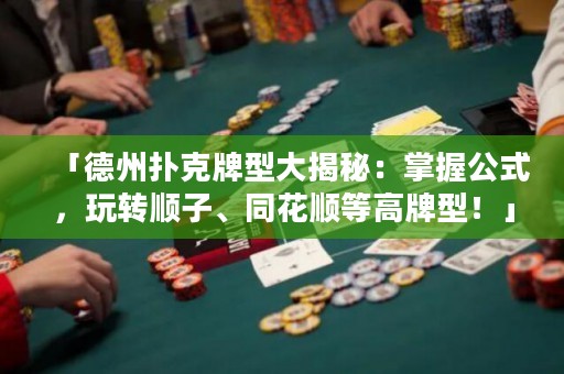 「德州撲克牌型大揭秘：掌握公式，玩轉(zhuǎn)順子、同花順等高牌型！」