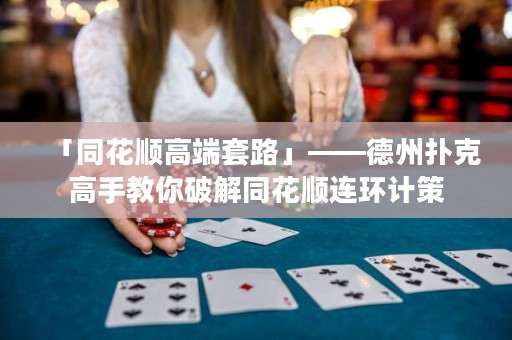 「同花順高端套路」——德州撲克高手教你破解同花順連環(huán)計策