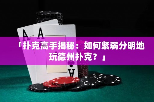 「撲克高手揭秘：如何緊弱分明地玩德州撲克？」