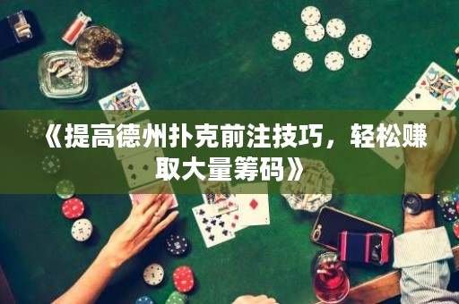 《提高德州撲克前注技巧，輕松賺取大量籌碼》