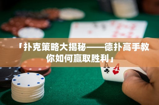「撲克策略大揭秘——德?lián)涓呤纸棠闳绾乌A取勝利」