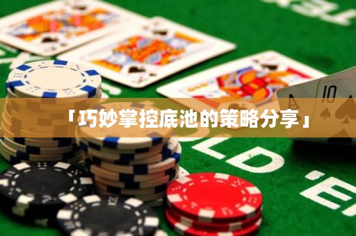 「巧妙掌控底池的策略分享」