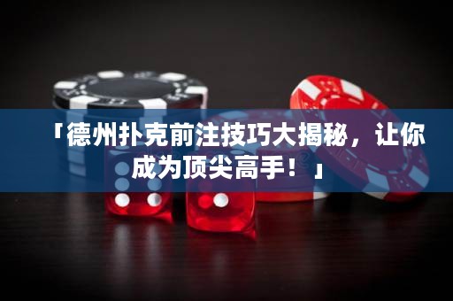 「德州撲克前注技巧大揭秘，讓你成為頂尖高手！」
